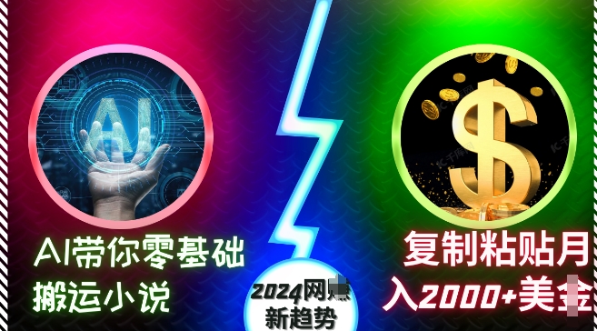 零基础小说搬运教程：复制粘贴技巧助你月入2000+美元，掌握2024年网络创新趋势-北漠网络