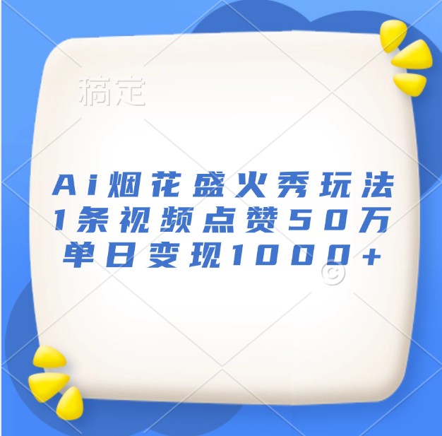 AI烟花秀：如何制作高点赞视频并实现日入过千的变现技巧-北漠网络