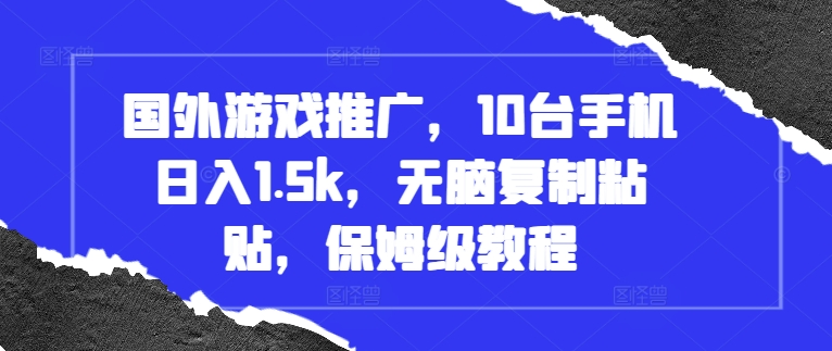 国外游戏市场推广秘籍：利用10部手机实现日赚1500元，简单复制粘贴操作，全方位保姆式教程-北漠网络