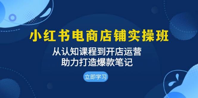 小红书电商店铺运营全攻略：掌握认知课程，精通开店技巧，打造爆款笔记秘籍-北漠网络