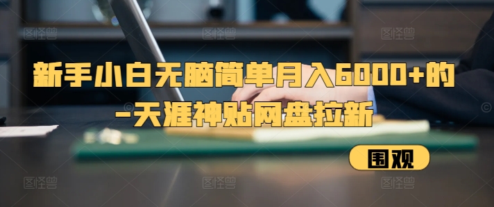 轻松月入6000+：新手也能掌握的网盘拉新技巧，天涯神贴网盘拉新攻略-北漠网络