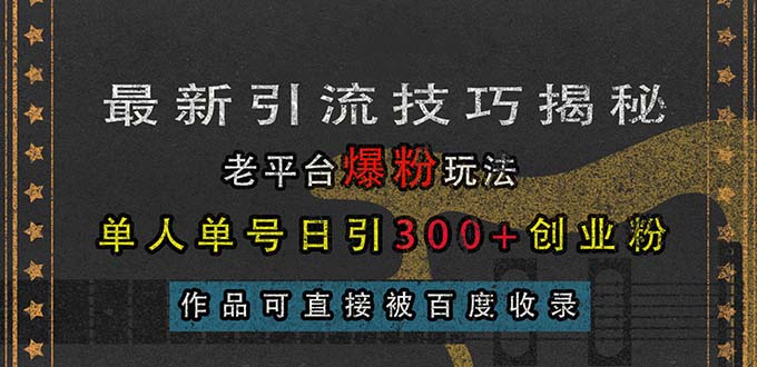 最新引流秘籍：揭秘老平台高效爆粉策略，单人单号日引300+精准创业粉丝，作品直接转化技巧-北漠网络