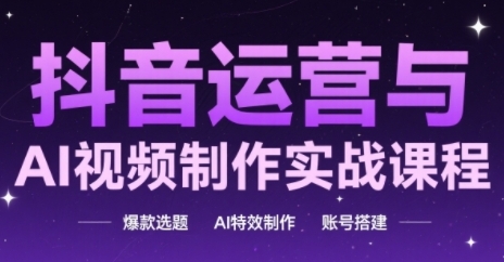 抖音运营与AI视频制作课程