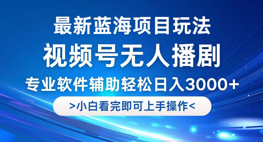 视频号最新玩法，无人播剧，轻松日入3000+，最新蓝海项目，拉爆流量收…-北漠网络