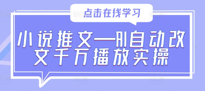 小说推文—AI自动改文千万播放实操-北漠网络