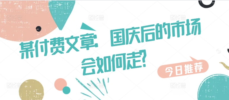 某付费文章：国庆后的市场会如何走?-北漠网络