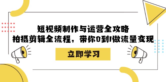 短视频制作与运营全攻略：拍摄剪辑全流程，带你0到1做流量变现-北漠网络