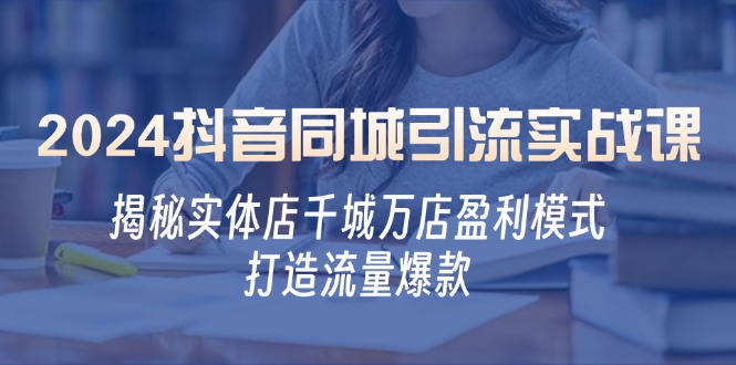 2024抖音同城引流实战课：揭秘实体店千城万店盈利模式，打造流量爆款-北漠网络