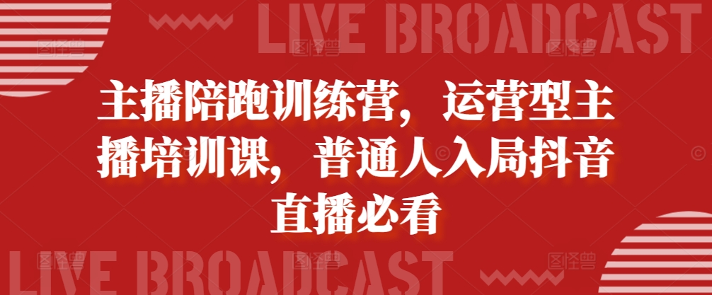 主播陪跑训练营，运营型主播培训课，普通人入局抖音直播必看-北漠网络