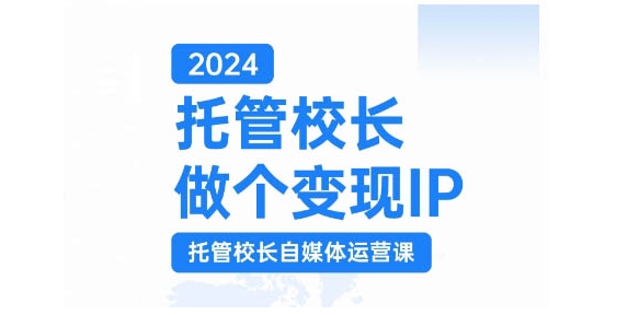 2024托管校长做个变现IP，托管校长自媒体运营课，利用短视频实现校区利润翻番-北漠网络