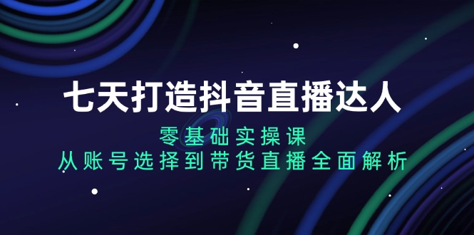 7天速成抖音直播高手：零基础实战教程，全面掌握账号创建、内容策划到直播带货技巧-北漠网络