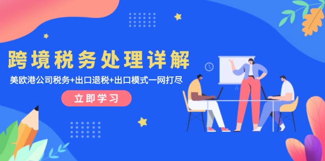 全面解读跨境税务：美国、欧洲及香港公司税务指南+出口退税流程+出口业务模式全攻略-北漠网络