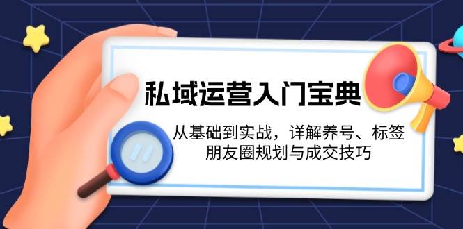 私域流量运营全攻略：新手必学的基础技巧与实战策略，深度解析账号养成、精准标签管理、朋友圈内容布局及高效成交秘籍-北漠网络