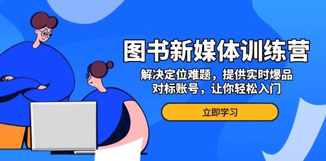 新媒体图书营销训练营：精准定位策略，实时爆款内容与竞品分析，助你快速掌握入门技巧-北漠网络