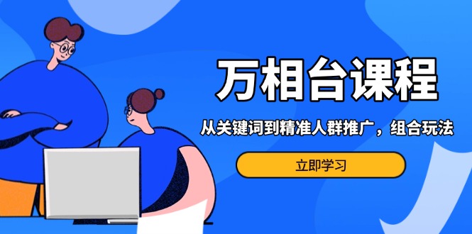 万相台电商营销课程：掌握关键词策略与精准人群定位，玩转多场景组合推广技巧-北漠网络