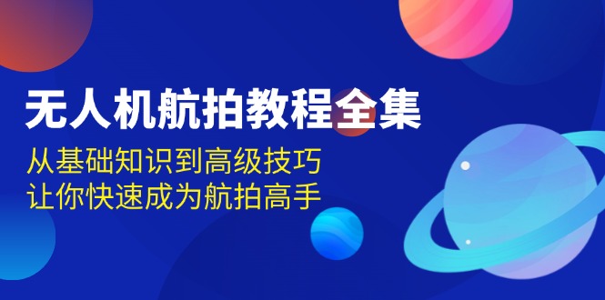 无人机航拍全攻略：掌握基础到高级技巧，迅速提升你的航拍技能-北漠网络