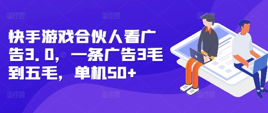 快手游戏合伙人广告3.0版：单条广告收益0.3至0.5元，单机日赚50+元的秘诀-北漠网络