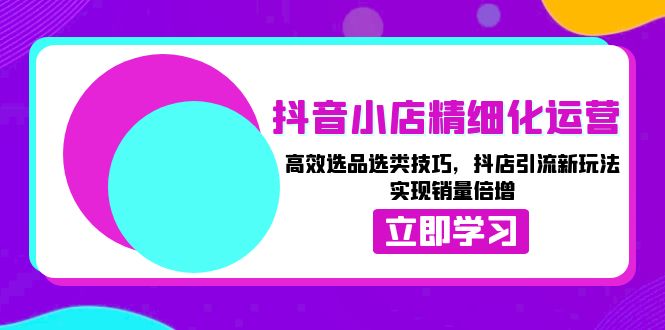 抖音电商运营策略：精准选品与分类技巧，创新引流方法，快速提升店铺销量-北漠网络