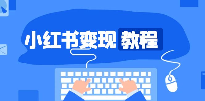 小红书高效变现策略：精准定位账号，启动盈利之旅，打造热门爆款账户-北漠网络