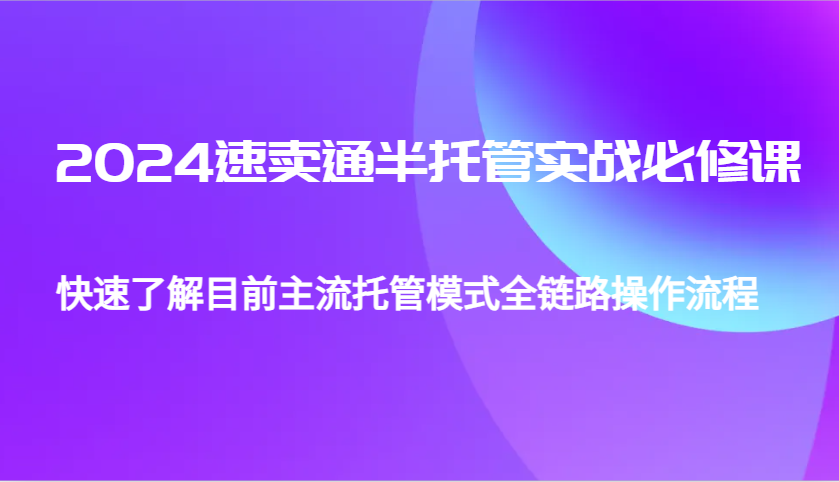 2024年速卖通半托管实战教程：零基础到精通，掌握主流托管模式全链路操作流程-北漠网络