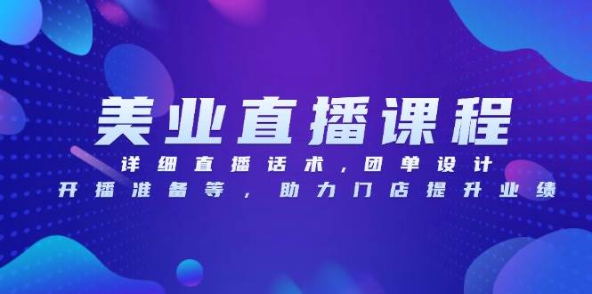 美业直播课程全攻略：专业直播话术、高效团单设计技巧、开播前准备要点，全方位助力门店业绩增长-北漠网络