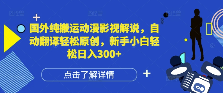 国外动漫影视搬运与解说：自动翻译技术助力原创内容创作，新手也能轻松实现日入300+-北漠网络