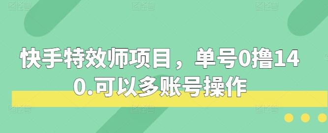 快手特效师项目：单号日赚140元，多账号操作技巧与策略-北漠网络