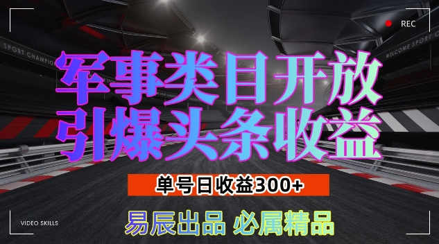 军事新闻类目开放，引爆头条收益：单号日入3000元，新手也能轻松实现收益翻倍-北漠网络