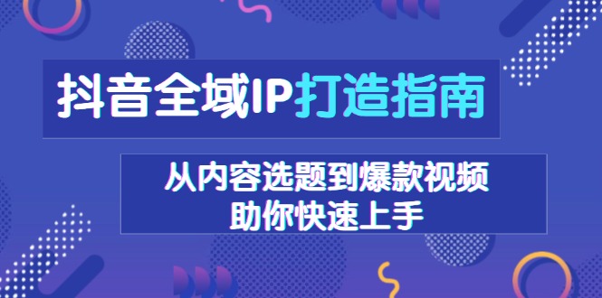 抖音全域IP打造秘籍：内容策划与爆款视频制作技巧，快速掌握流量密码-北漠网络