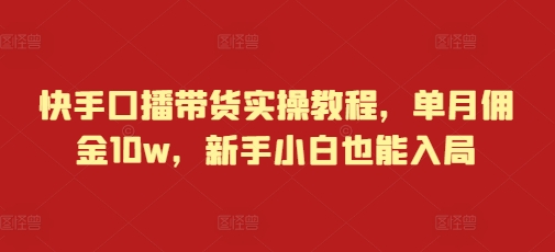 快手直播带货全攻略：新手如何月入10万佣金，轻松上手的实操技巧-北漠网络