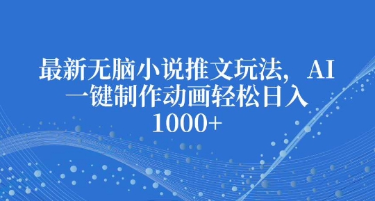 最新AI技术助力小说推广：一键生成动画视频，轻松实现日赚丰厚收益-北漠网络