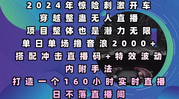 2024年极限挑战：惊心动魄的驾驶穿越恶作剧无人区直播，单日单场收入音浪超2000，创造连续160小时不间断的日不落直播奇观-北漠网络