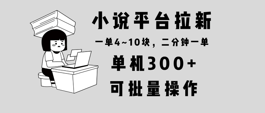 小说平台推广招募：日赚300+，每单仅需2分钟，单价4-10元，轻松操作，支持批量处理-北漠网络