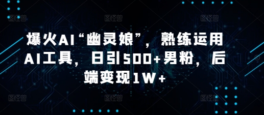 AI“幽灵娘”：精通AI技术，每天吸引500+男性粉丝，后端盈利超1万元-北漠网络