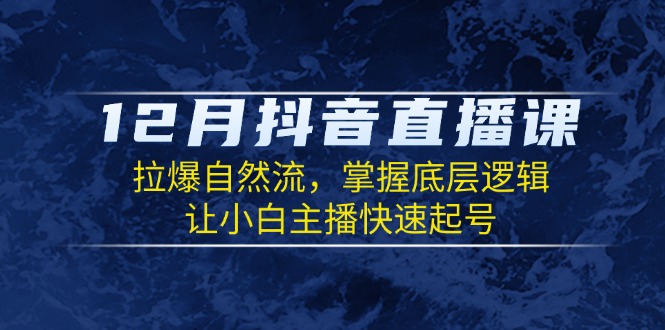 12月抖音直播课程：揭秘自然流量提升技巧，掌握核心逻辑，助力新手主播迅速成长-北漠网络