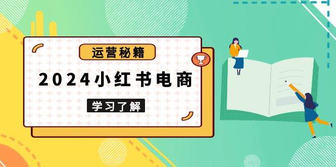 2024年小红书电商运营全攻略：新手快速入门到精通实战，打造爆款店铺秘籍，精通选品与营销技巧-北漠网络