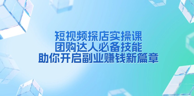 短视频探店实操课程：团购达人必学技巧，开启你的副业赚钱之旅-北漠网络