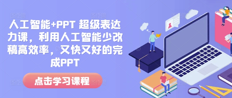 人工智能+PPT 超级表达力课，利用人工智能少改稿高效率，又快又好的完成PPT-北漠网络