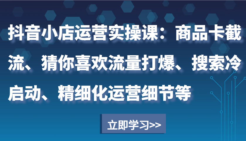 抖音电商运营全攻略：掌握商品卡截流技巧、引爆“猜你喜欢”流量、搜索冷启动策略与精细化运营核心要点-北漠网络