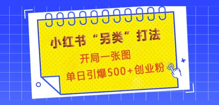 小红书创意营销策略：仅用一张图片，一天内吸引500+高质量创业粉丝-北漠网络