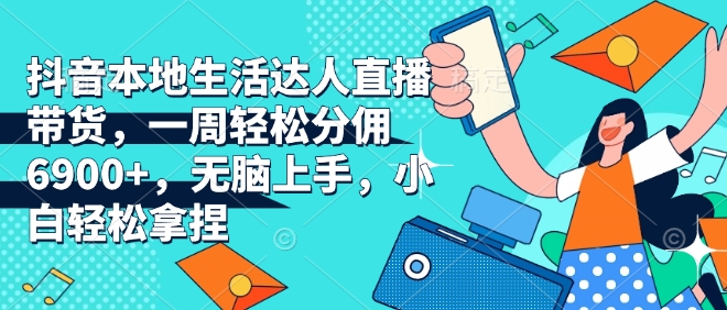 抖音本地生活领域达人直播带货秘籍：7天快速赚取6900+佣金，简单易学，新手也能轻松掌握-北漠网络