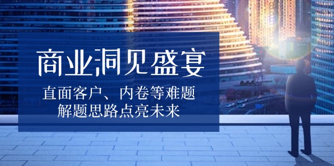 商业洞察深度解析：直面客户需求与内卷挑战，探索创新策略照亮企业未来-北漠网络