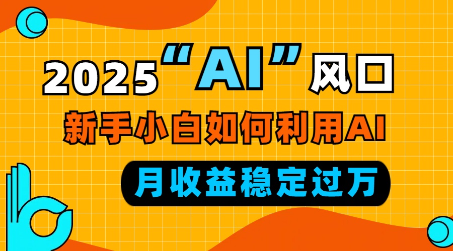 2025年AI行业趋势：新手如何利用人工智能技术实现月入过万的稳定收入-北漠网络