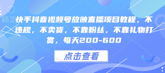 快手抖音视频号直播项目全攻略：零违规、无销售、不依赖粉丝和礼物，日入200-600元的秘诀-北漠网络