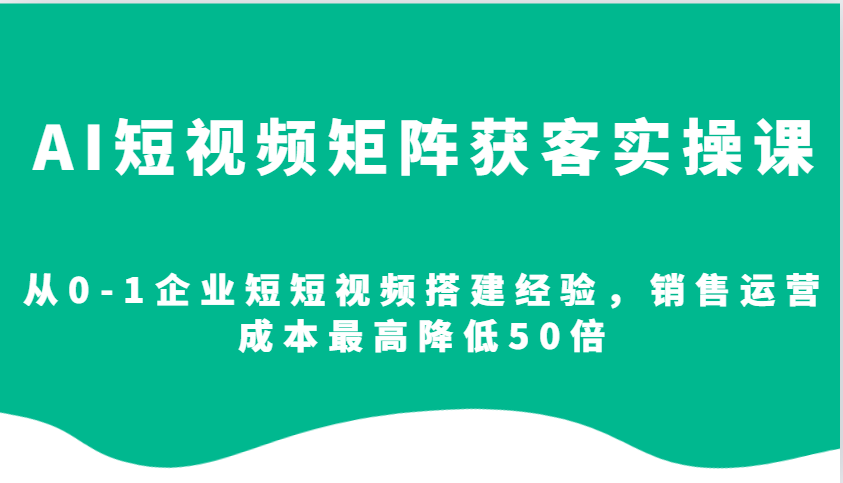 短视频营销全攻略：零基础打造企业视频矩阵，实现销售运营成本极致优化，最高节省50倍-北漠网络