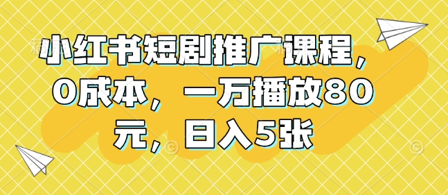 小红书短视频营销课程：零成本实现高播放量，日赚500元的秘诀-北漠网络