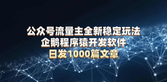 公众号流量主高效稳定运营策略：企鹅程序猿专业开发软件，实现日均发布1000篇原创文章，无需依赖AI技术进行内容改写-北漠网络