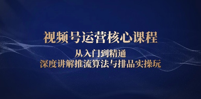 视频号运营全攻略：新手快速上手至高手精通，深入解析推流机制与产品布局实操技巧-北漠网络