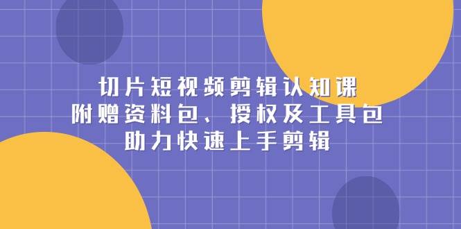 短视频剪辑技巧与认知提升课程：附赠专业资料包、官方授权及高效工具包，助你迅速掌握剪辑技能-北漠网络