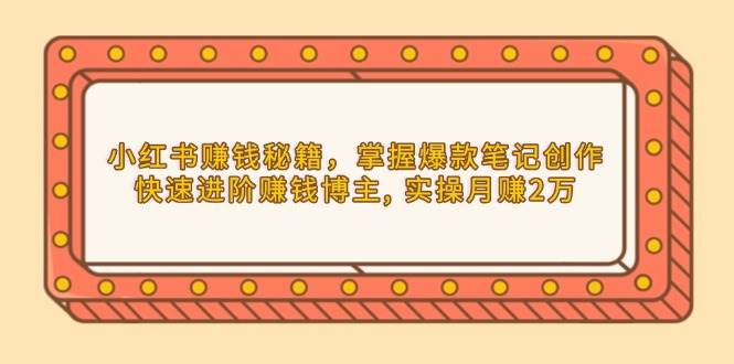 小红书流量变现攻略：打造热门笔记技巧，迅速升级为高收入博主，实操月入2万+-北漠网络